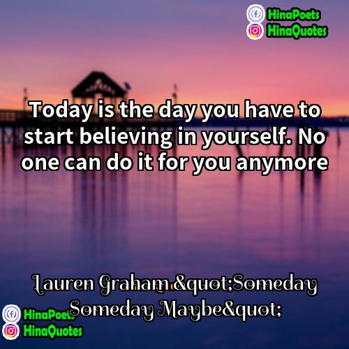 Lauren Graham "Someday Someday Maybe" Quotes | Today is the day you have to